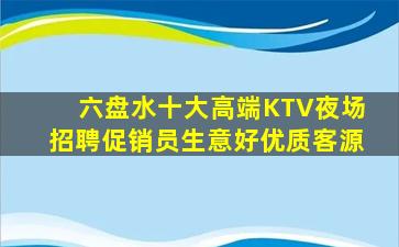 六盘水十大高端KTV夜场招聘促销员生意好优质客源